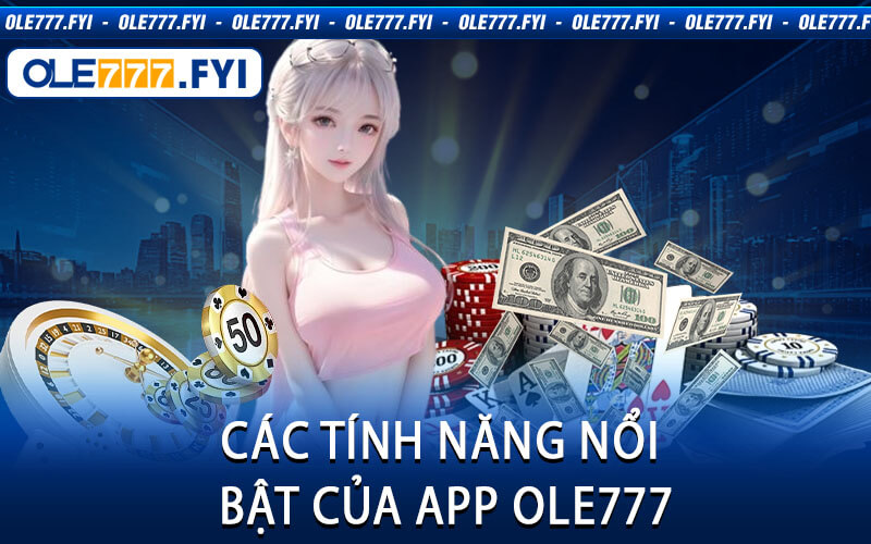 Các Tính Năng Nổi Bật Của App Ole777