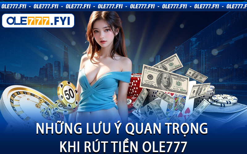 Những Lưu Ý Quan Trọng Khi Rút Tiền Ole777