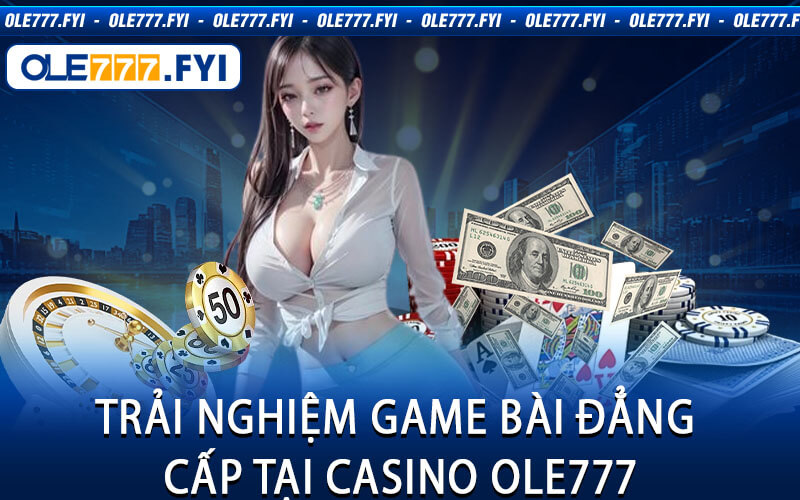 Trải Nghiệm Game Bài Đẳng Cấp Tại Casino Ole777